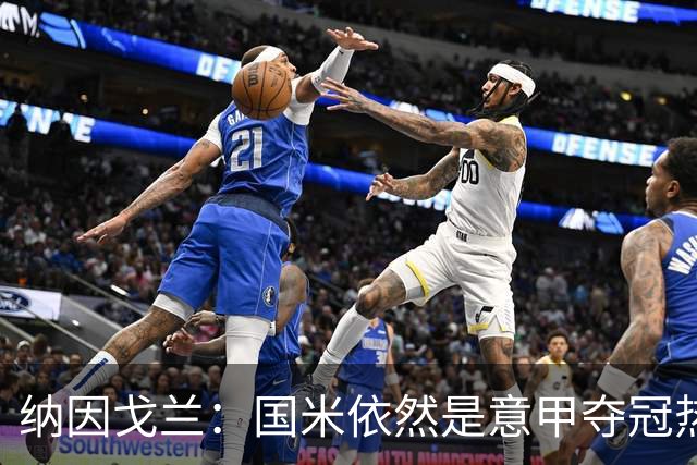 纳因戈兰：国米依然是意甲夺冠热门，这种强强对话对罗马是个考验